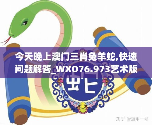 今天晚上澳门三肖兔羊蛇,快速问题解答_WXO76.973艺术版