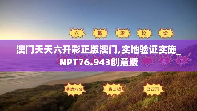 澳门天天六开彩正版澳门,实地验证实施_NPT76.943创意版