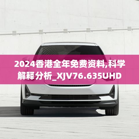 2024香港全年免费资料,科学解释分析_XJV76.635UHD