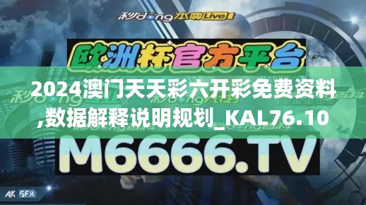 2024澳门天天彩六开彩免费资料,数据解释说明规划_KAL76.107同步版