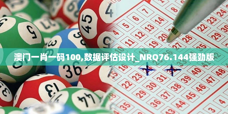 澳门一肖一码100,数据评估设计_NRQ76.144强劲版