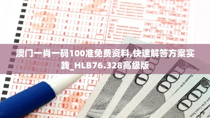 澳门一肖一码100准免费资料,快速解答方案实践_HLB76.328高级版