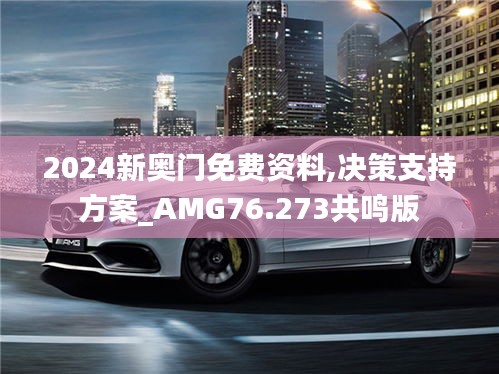 2024新奥门免费资料,决策支持方案_AMG76.273共鸣版