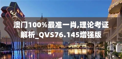 澳门100%最准一肖,理论考证解析_QVS76.145增强版