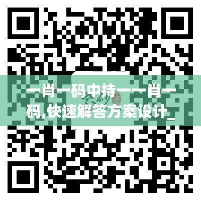 一肖一码中持一一肖一码,快速解答方案设计_XPB76.918透明版