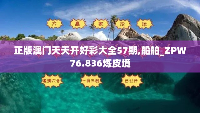 正版澳门天天开好彩大全57期,船舶_ZPW76.836炼皮境