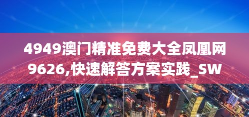 4949澳门精准免费大全凤凰网9626,快速解答方案实践_SWF76.350黑科技版