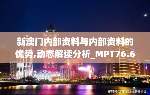 新澳门内部资料与内部资料的优势,动态解读分析_MPT76.645采购版