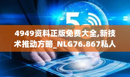 4949资料正版免费大全,新技术推动方略_NLG76.867私人版