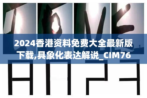 2024香港资料免费大全最新版下载,具象化表达解说_CIM76.544初学版