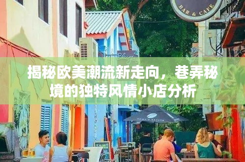 揭秘欧美潮流新走向，巷弄秘境的独特风情小店分析