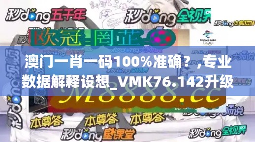 澳门一肖一码100%准确？,专业数据解释设想_VMK76.142升级版