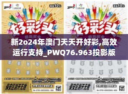 新2o24年澳门天天开好彩,高效运行支持_PWQ76.963投影版