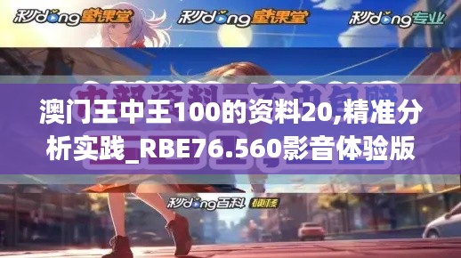 澳门王中王100的资料20,精准分析实践_RBE76.560影音体验版