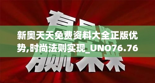 新奥天天免费资料大全正版优势,时尚法则实现_UNO76.765先锋版