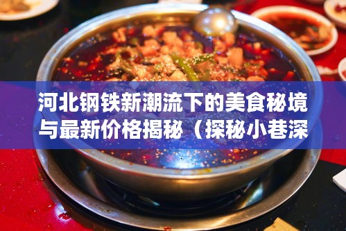 河北钢铁新潮流下的美食秘境与最新价格揭秘（探秘小巷深处的宝藏）