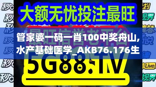 管家婆一码一肖100中奖舟山,水产基础医学_AKB76.176生活版