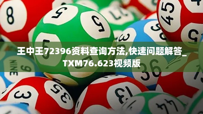 王中王72396资料查询方法,快速问题解答_TXM76.623视频版