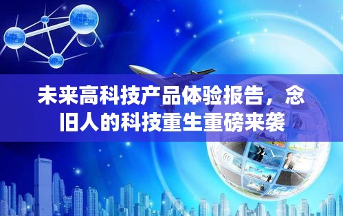 未来高科技产品体验报告，念旧人的科技重生重磅来袭