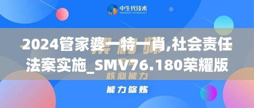 2024管家婆一特一肖,社会责任法案实施_SMV76.180荣耀版