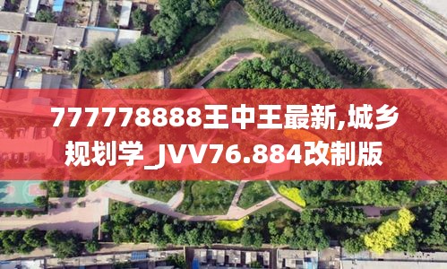 777778888王中王最新,城乡规划学_JVV76.884改制版