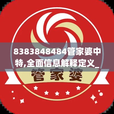 8383848484管家婆中特,全面信息解释定义_WIP76.614轻奢版