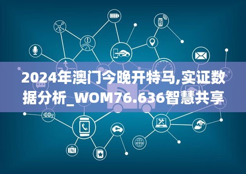 2024年澳门今晚开特马,实证数据分析_WOM76.636智慧共享版