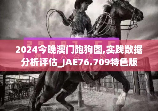 2024今晚澳门跑狗图,实践数据分析评估_JAE76.709特色版