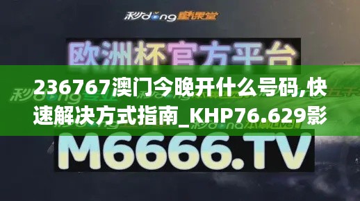 236767澳门今晚开什么号码,快速解决方式指南_KHP76.629影音版