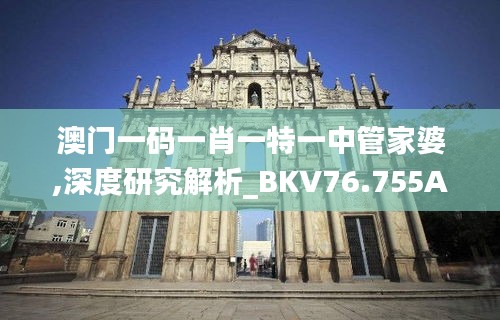 澳门一码一肖一特一中管家婆,深度研究解析_BKV76.755Allergo版(意为轻快)