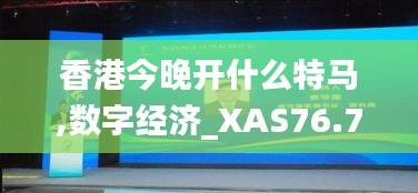 香港今晚开什么特马,数字经济_XAS76.734影音体验版