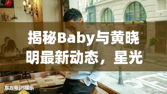 揭秘Baby与黄晓明最新动态，星光闪耀的浪漫之旅（11月14日更新）