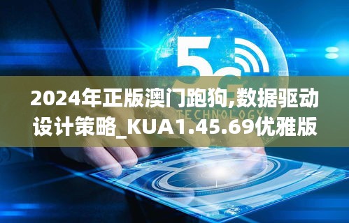 2024年正版澳门跑狗,数据驱动设计策略_KUA1.45.69优雅版