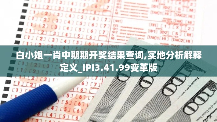 白小姐一肖中期期开奖结果查询,实地分析解释定义_IPI3.41.99变革版