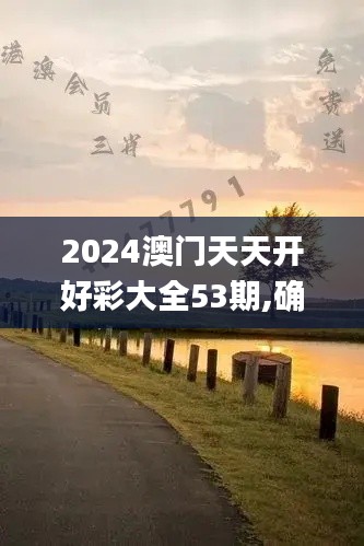 2024澳门天天开好彩大全53期,确立解答解释落实_SOH9.14.68赋能版