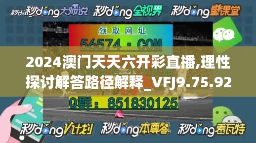 2024澳门天天六开彩直播,理性探讨解答路径解释_VFJ9.75.92影视版