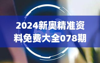 2024新奥精准资料免费大全078期,全面探讨现象解答解释_FAV9.47.30随行版