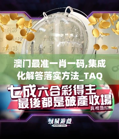 澳门最准一肖一码,集成化解答落实方法_TAQ1.50.97互助版