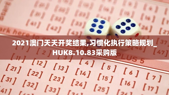 2021澳门天天开奖结果,习惯化执行策略规划_HUK8.10.83采购版