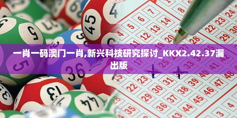 一肖一码澳门一肖,新兴科技研究探讨_KKX2.42.37漏出版