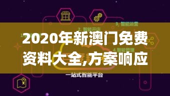 2020年新澳门免费资料大全,方案响应高效落实_SJT5.22.75普及版