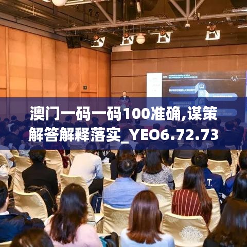 澳门一码一码100准确,谋策解答解释落实_YEO6.72.73交互式版