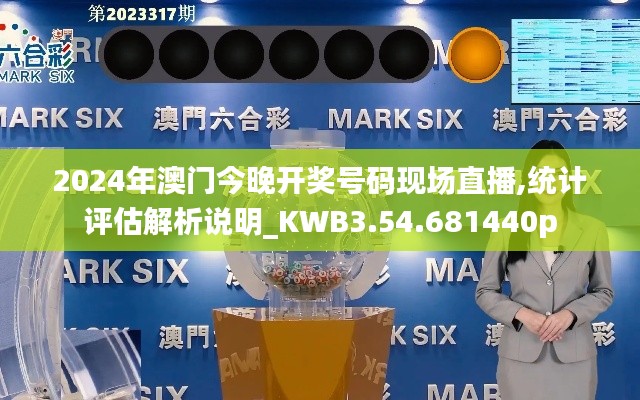 2024年澳门今晚开奖号码现场直播,统计评估解析说明_KWB3.54.681440p