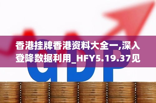 香港挂牌香港资料大全一,深入登降数据利用_HFY5.19.37见证版