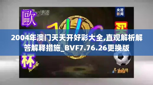 2004年澳门天天开好彩大全,直观解析解答解释措施_BVF7.76.26更换版