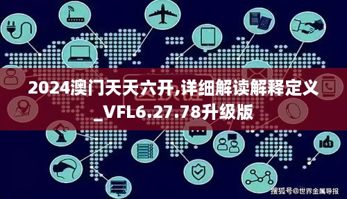 2024澳门天天六开,详细解读解释定义_VFL6.27.78升级版