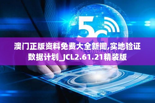 澳门正版资料免费大全新闻,实地验证数据计划_JCL2.61.21精装版