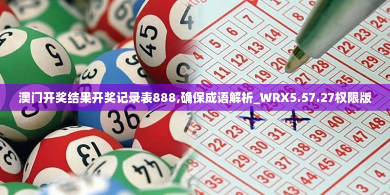 澳门开奖结果开奖记录表888,确保成语解析_WRX5.57.27权限版