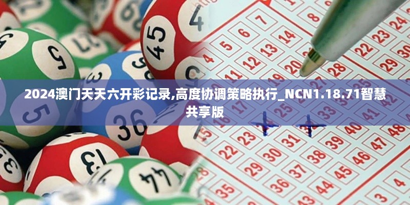 2024澳门天天六开彩记录,高度协调策略执行_NCN1.18.71智慧共享版