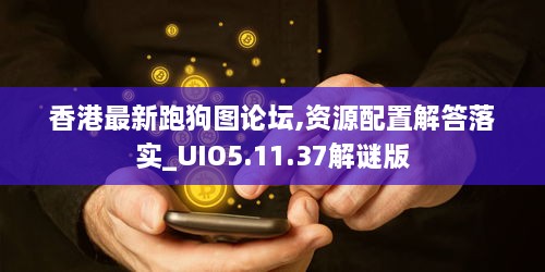 香港最新跑狗图论坛,资源配置解答落实_UIO5.11.37解谜版